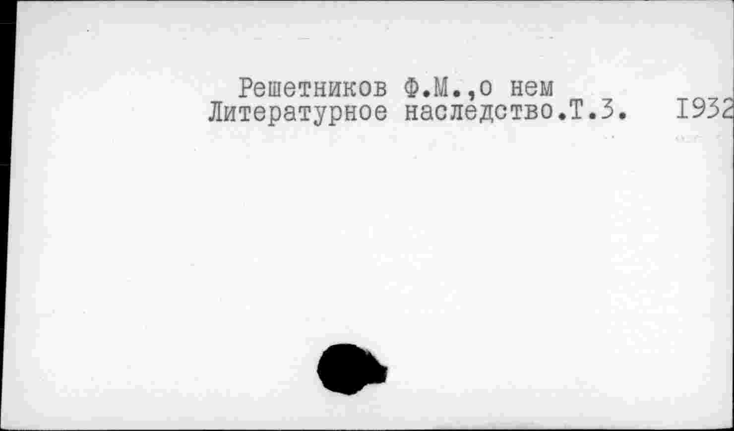 ﻿Решетников Ф.М.,о нем Литературное наследство.Т.З.